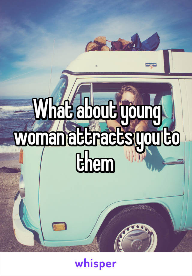 What about young woman attracts you to them 