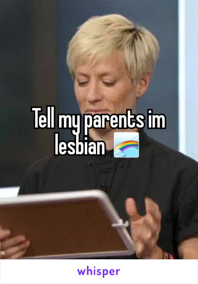 Tell my parents im lesbian 🌈