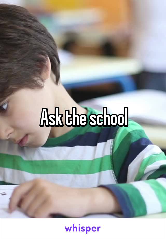 Ask the school