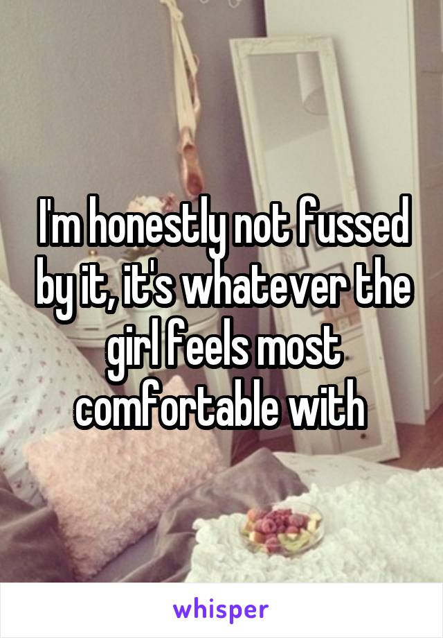 I'm honestly not fussed by it, it's whatever the girl feels most comfortable with 