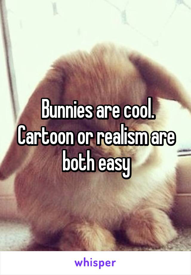  Bunnies are cool. Cartoon or realism are both easy