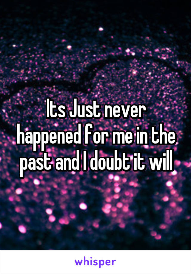 Its Just never happened for me in the past and I doubt it will