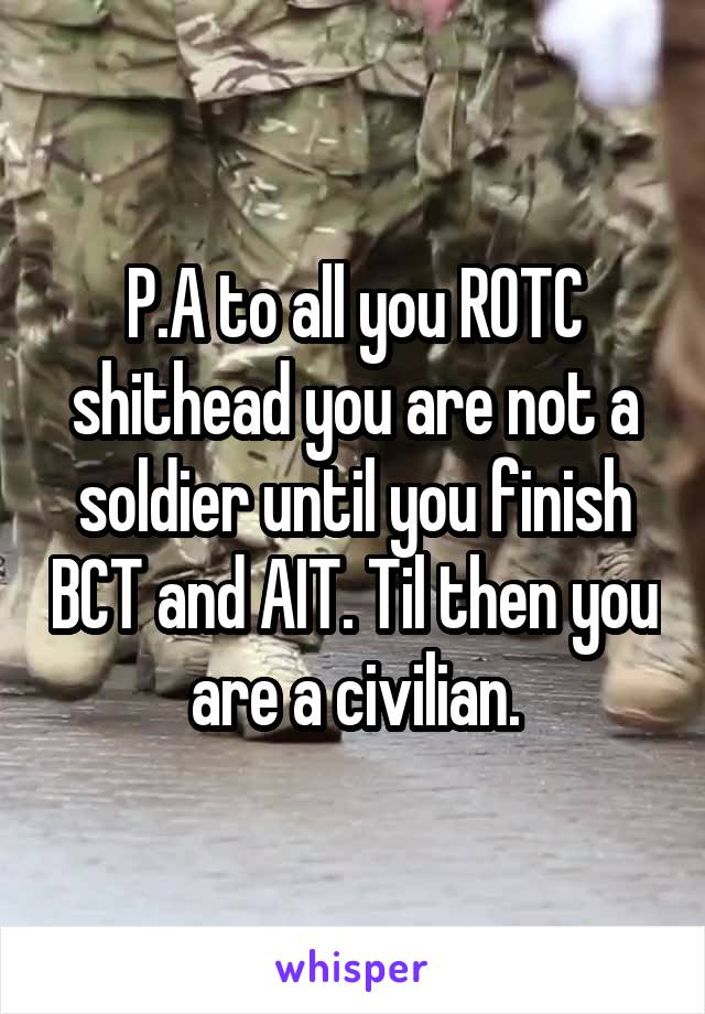 P.A to all you ROTC shithead you are not a soldier until you finish BCT and AIT. Til then you are a civilian.