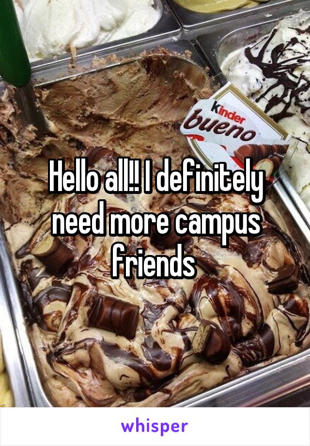 Hello all!! I definitely need more campus friends 