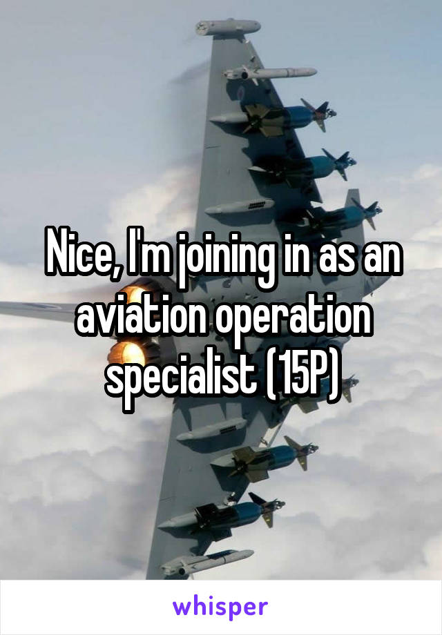 Nice, I'm joining in as an aviation operation specialist (15P)