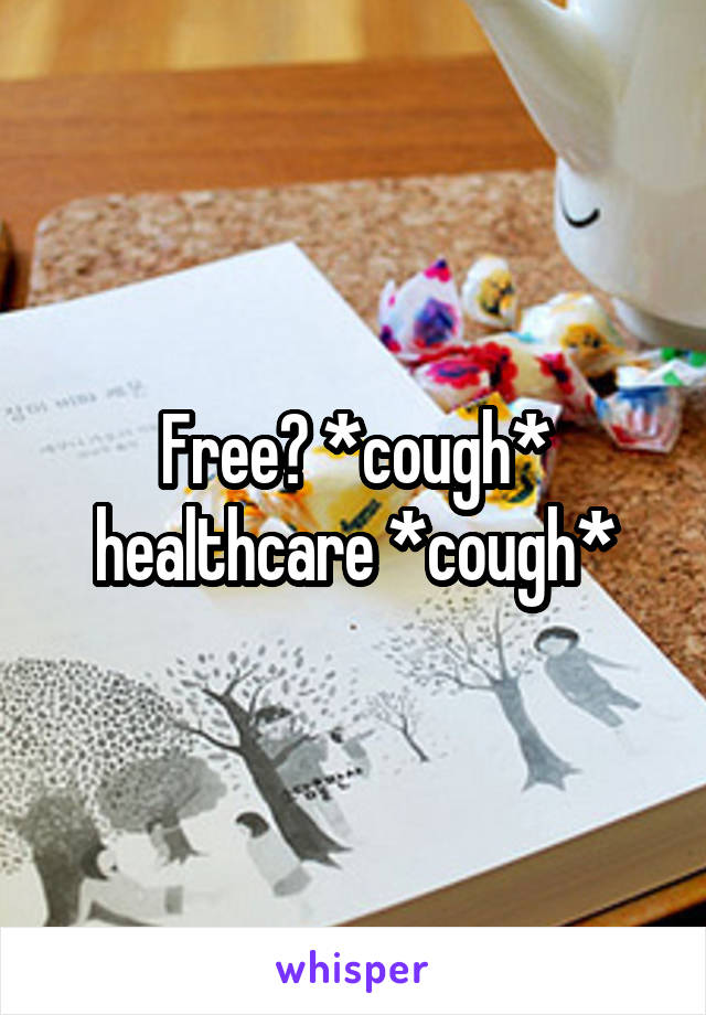 Free? *cough* healthcare *cough*