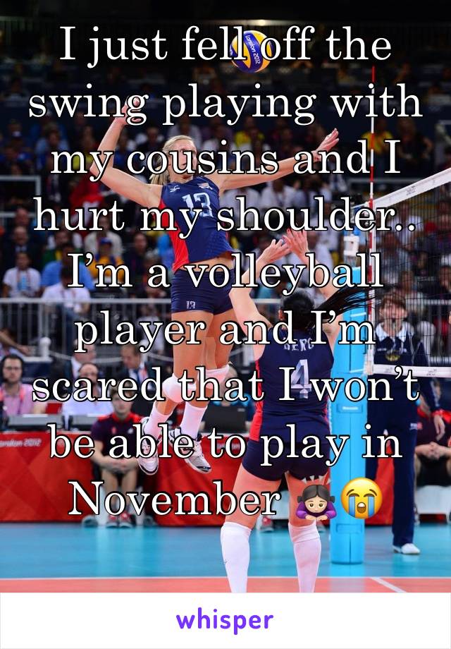 I just fell off the swing playing with my cousins and I hurt my shoulder.. I’m a volleyball player and I’m scared that I won’t be able to play in November 🙇🏻‍♀️😭
