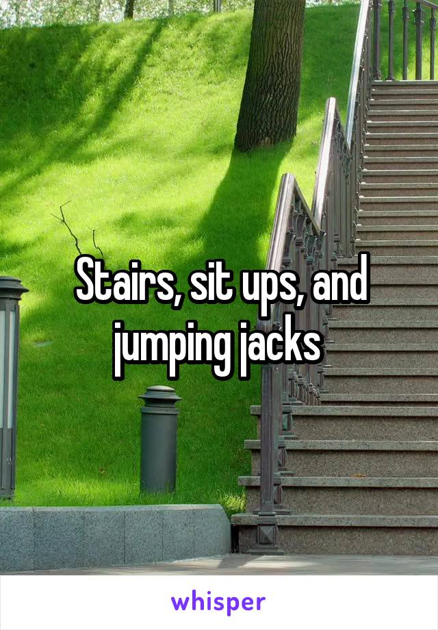 Stairs, sit ups, and jumping jacks 