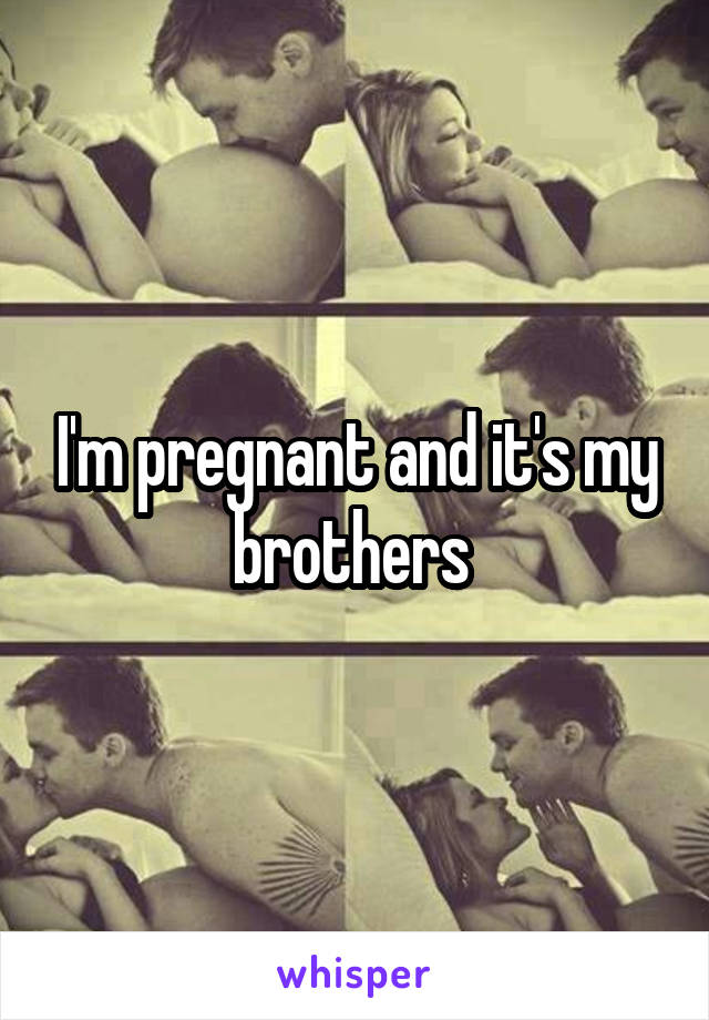 I'm pregnant and it's my brothers 
