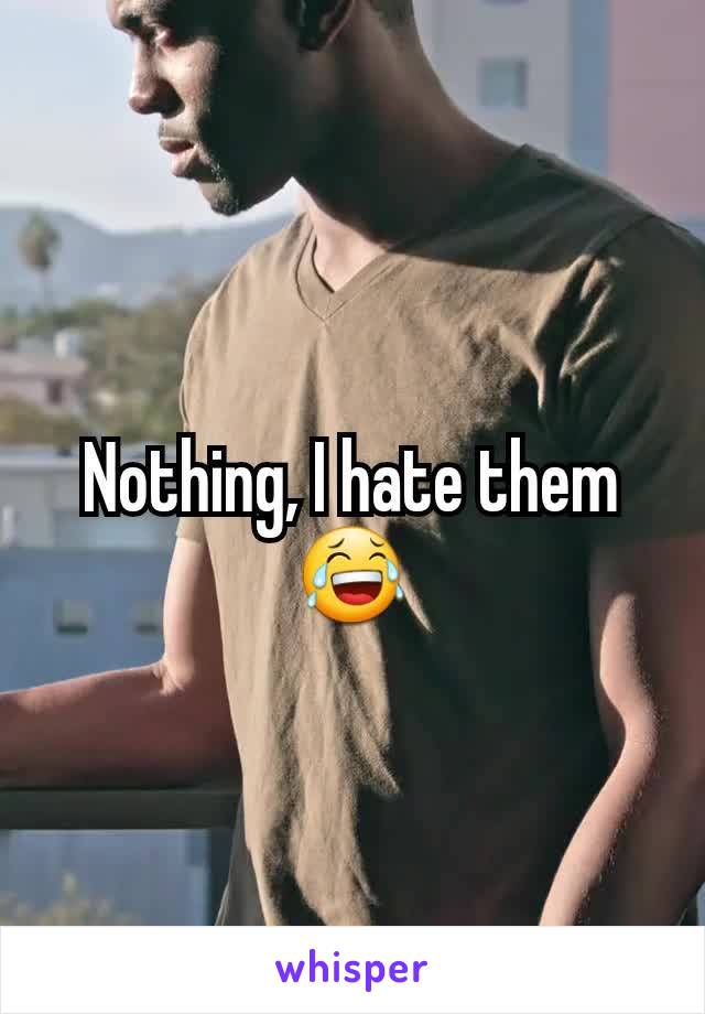 Nothing, I hate them 😂
