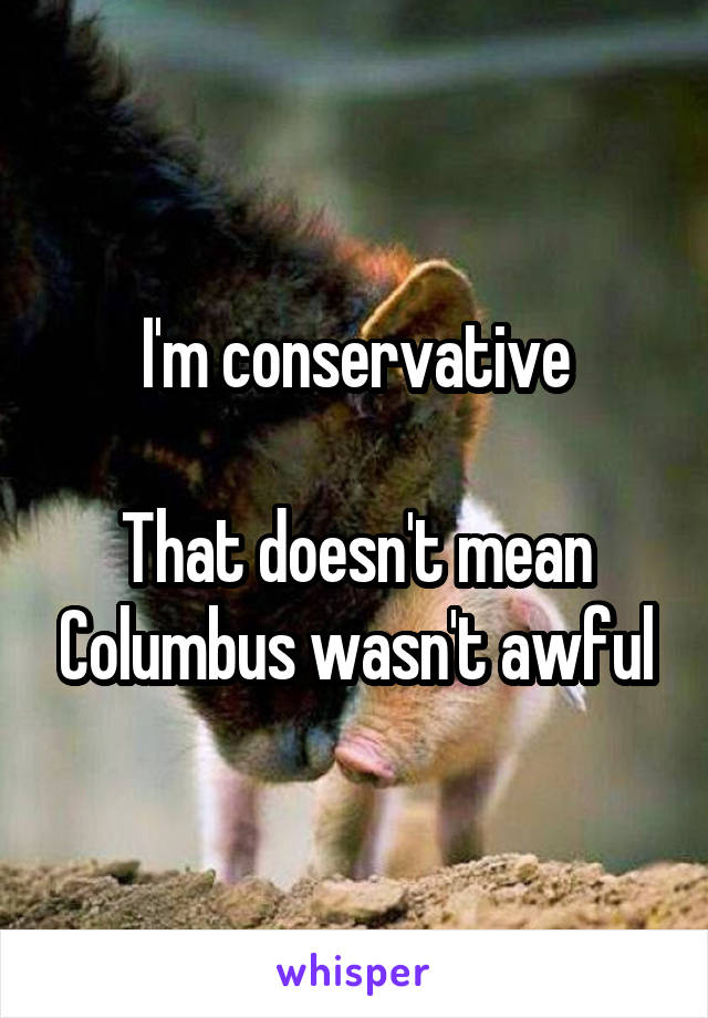 I'm conservative

That doesn't mean Columbus wasn't awful