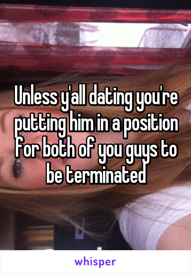 Unless y'all dating you're putting him in a position for both of you guys to be terminated