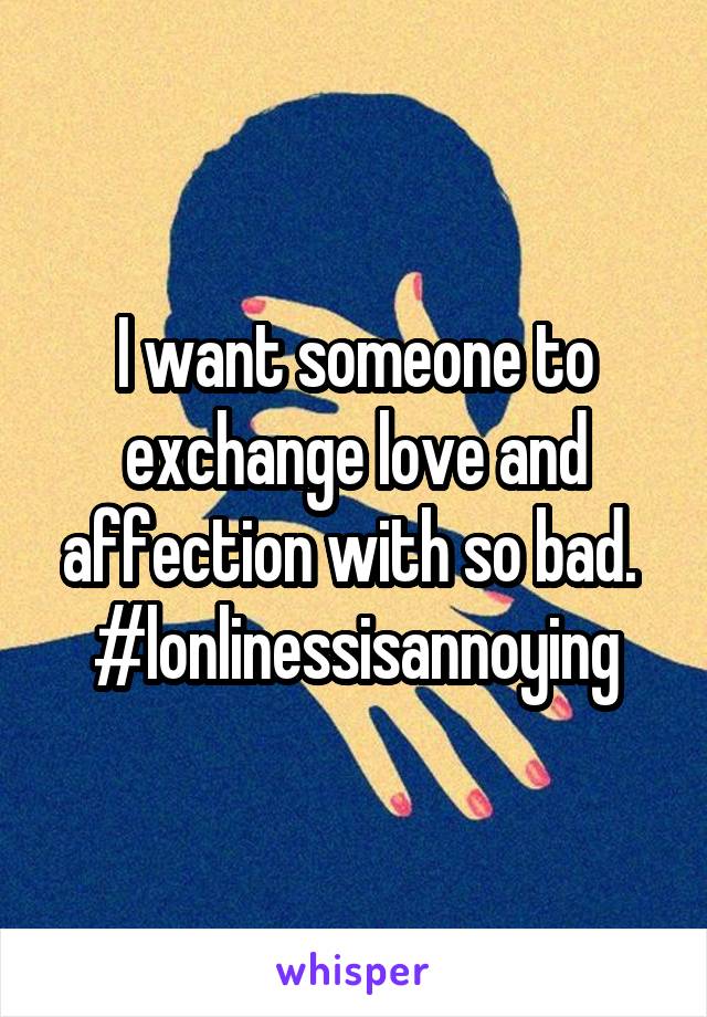 I want someone to exchange love and affection with so bad. 
#lonlinessisannoying