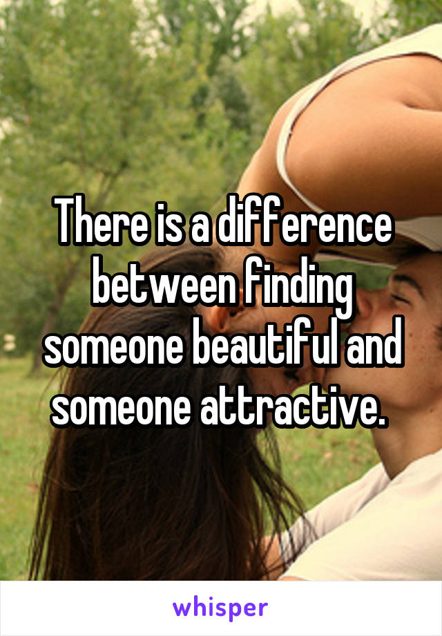 There is a difference between finding someone beautiful and someone attractive. 