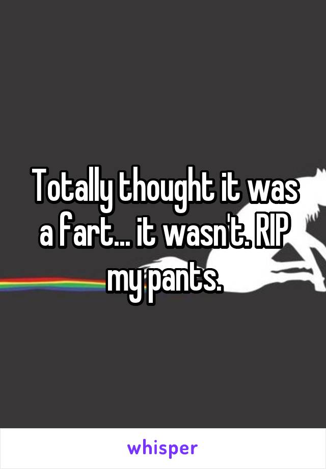 Totally thought it was a fart... it wasn't. RIP my pants.