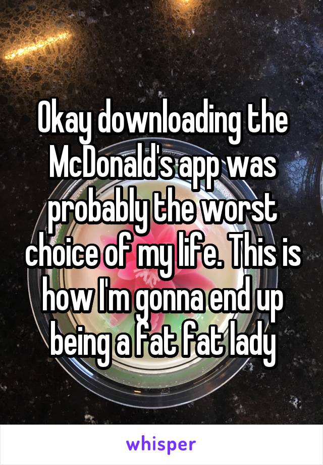 Okay downloading the McDonald's app was probably the worst choice of my life. This is how I'm gonna end up being a fat fat lady