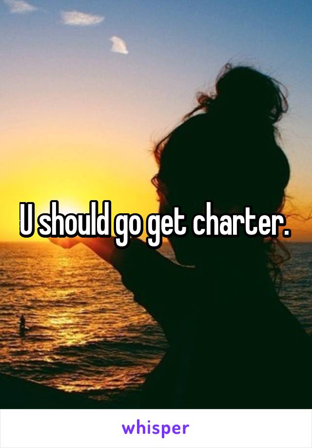 U should go get charter. 