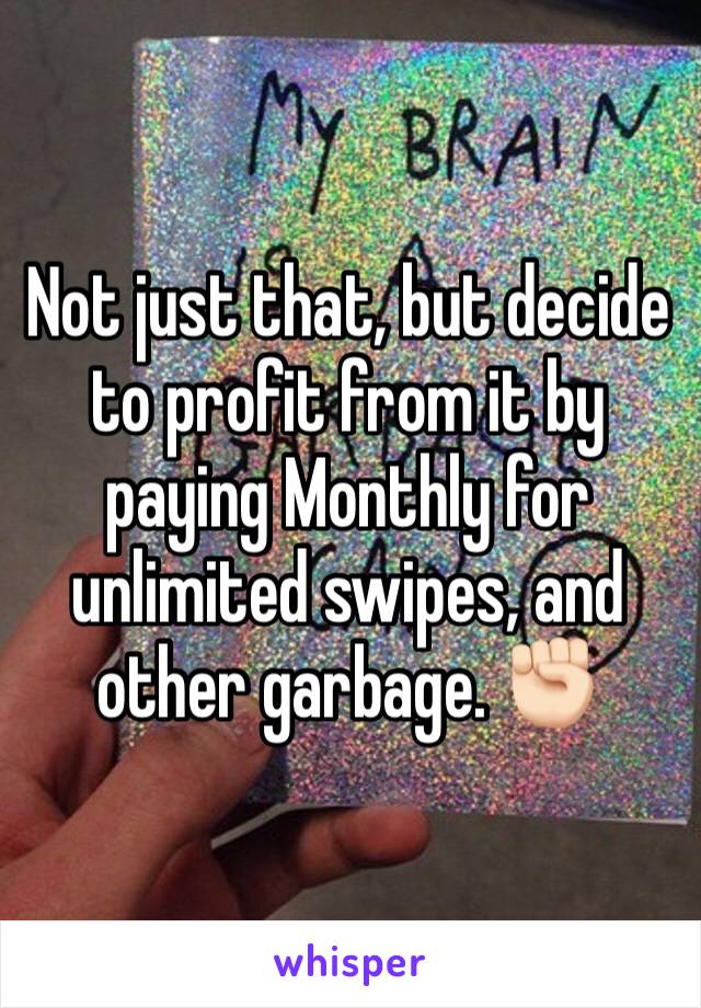 Not just that, but decide to profit from it by paying Monthly for unlimited swipes, and other garbage. ✊🏻