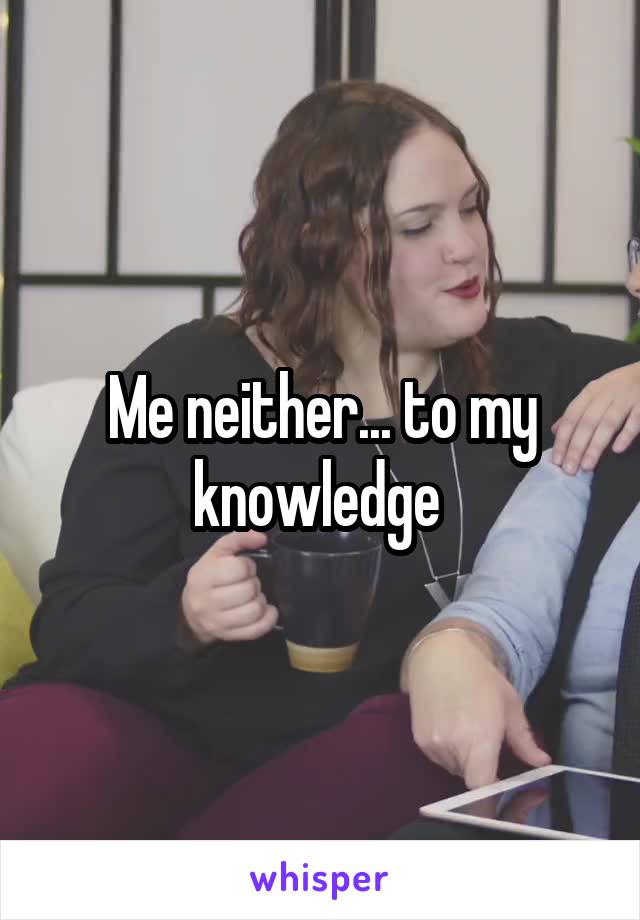 Me neither... to my knowledge 