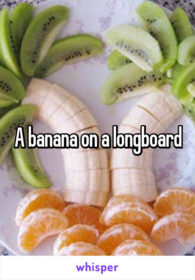 A banana on a longboard