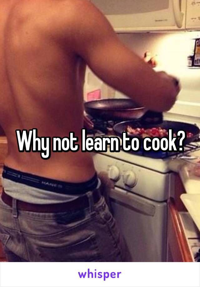 Why not learn to cook?