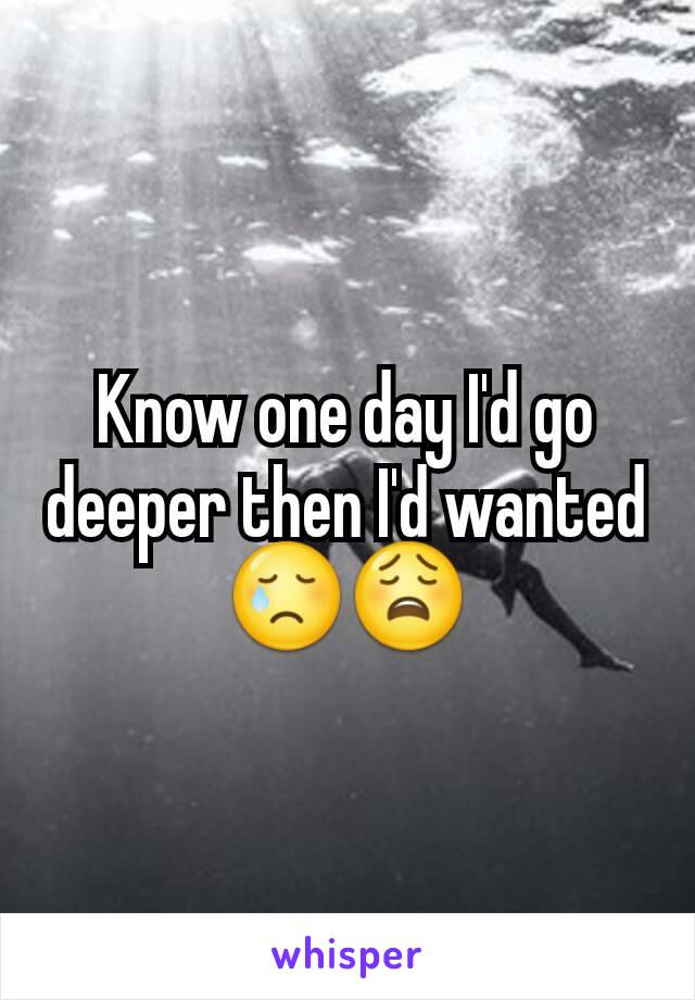 Know one day I'd go deeper then I'd wanted 😢😩
