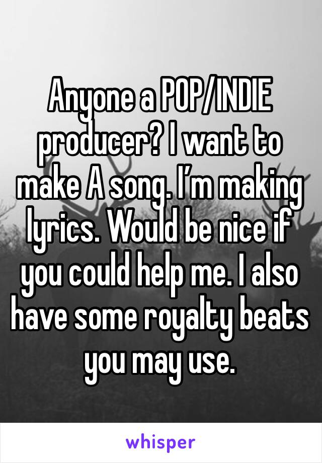 Anyone a POP/INDIE producer? I want to make A song. I’m making lyrics. Would be nice if you could help me. I also have some royalty beats you may use. 