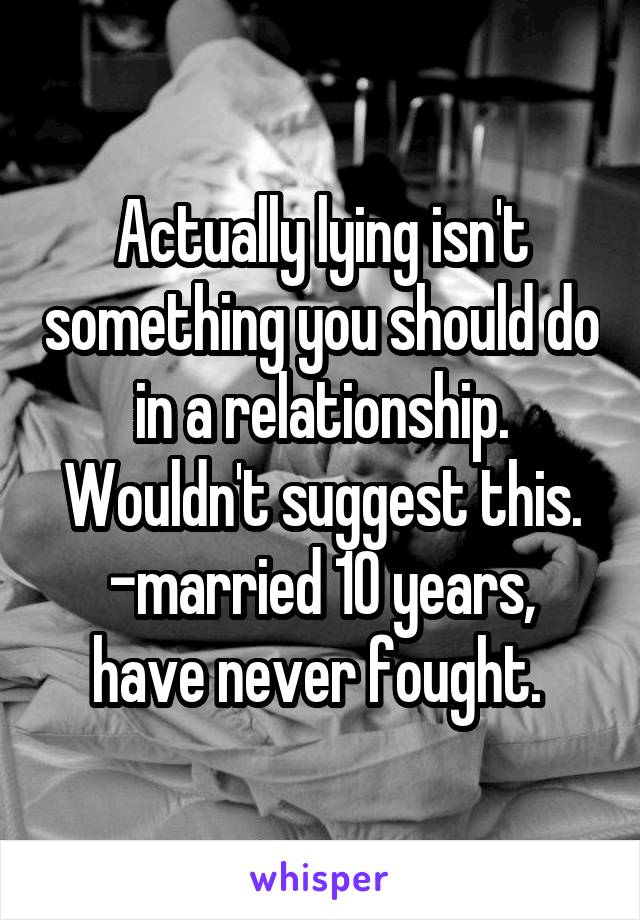 Actually lying isn't something you should do in a relationship. Wouldn't suggest this.
-married 10 years, have never fought. 
