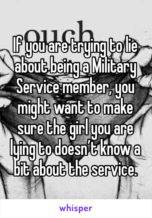 If you are trying to lie about being a Military Service member, you might want to make sure the girl you are lying to doesn’t know a bit about the service. 