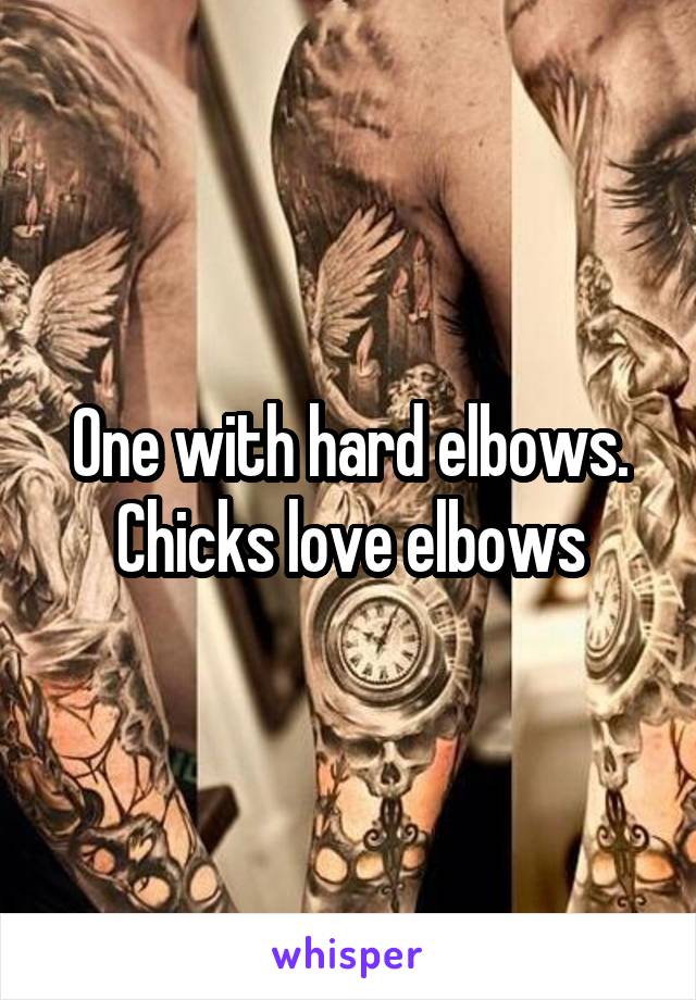 One with hard elbows. Chicks love elbows