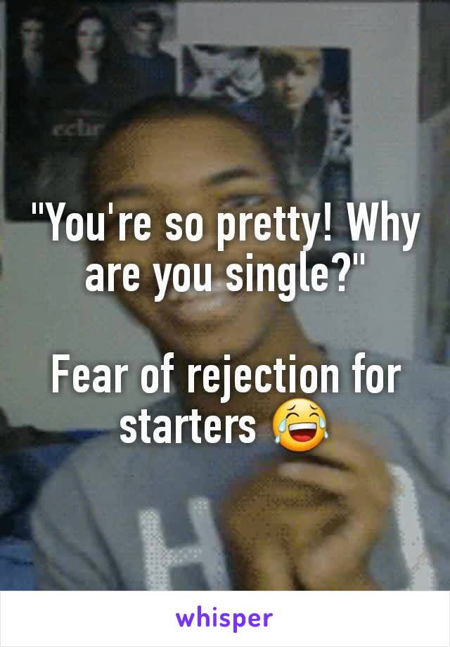 "You're so pretty! Why are you single?"

Fear of rejection for starters 😂