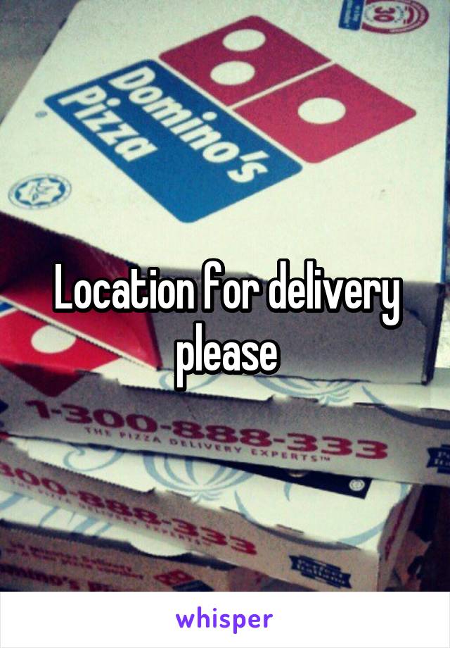 Location for delivery please