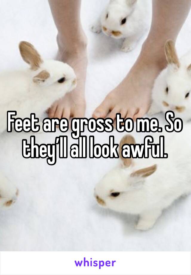 Feet are gross to me. So they’ll all look awful. 