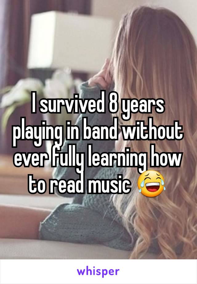 I survived 8 years playing in band without ever fully learning how to read music 😂