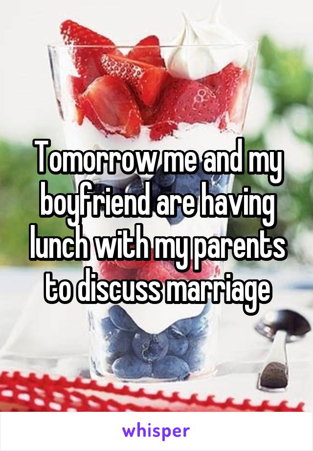 Tomorrow me and my boyfriend are having lunch with my parents to discuss marriage