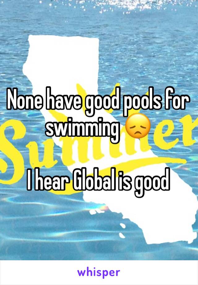 None have good pools for swimming 😞

I hear Global is good