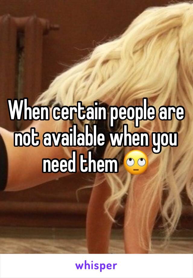 When certain people are not available when you need them 🙄