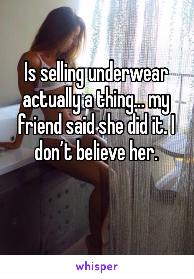 Is selling underwear actually a thing... my friend said she did it. I don’t believe her. 