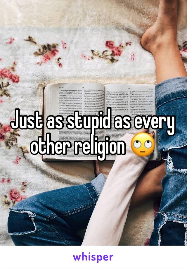Just as stupid as every other religion 🙄