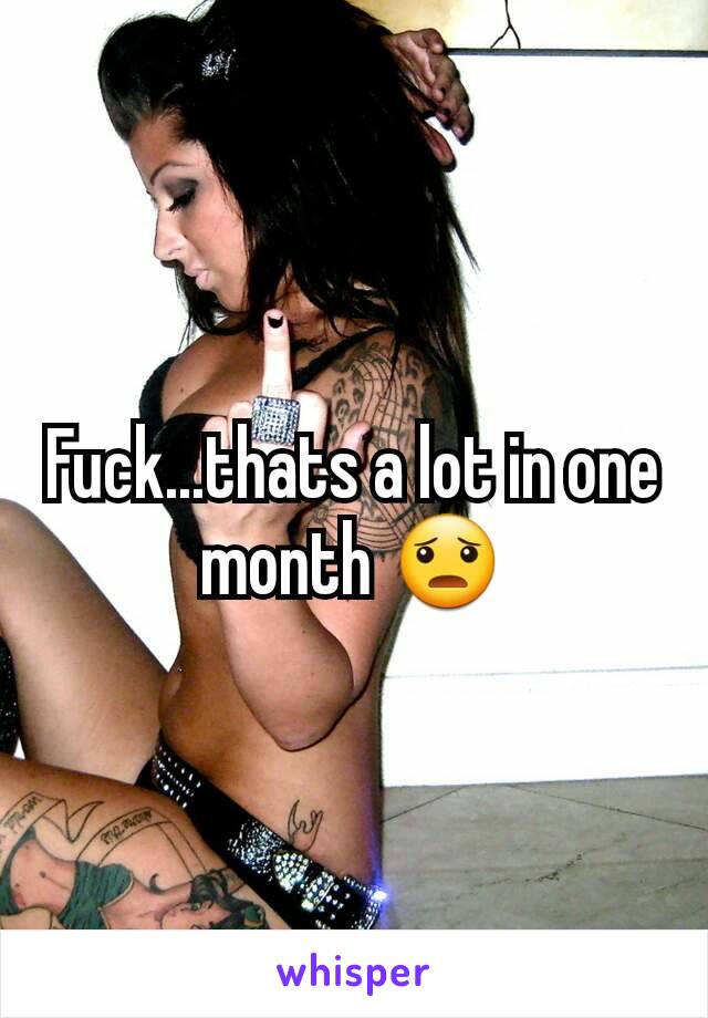 Fuck...thats a lot in one month 😦