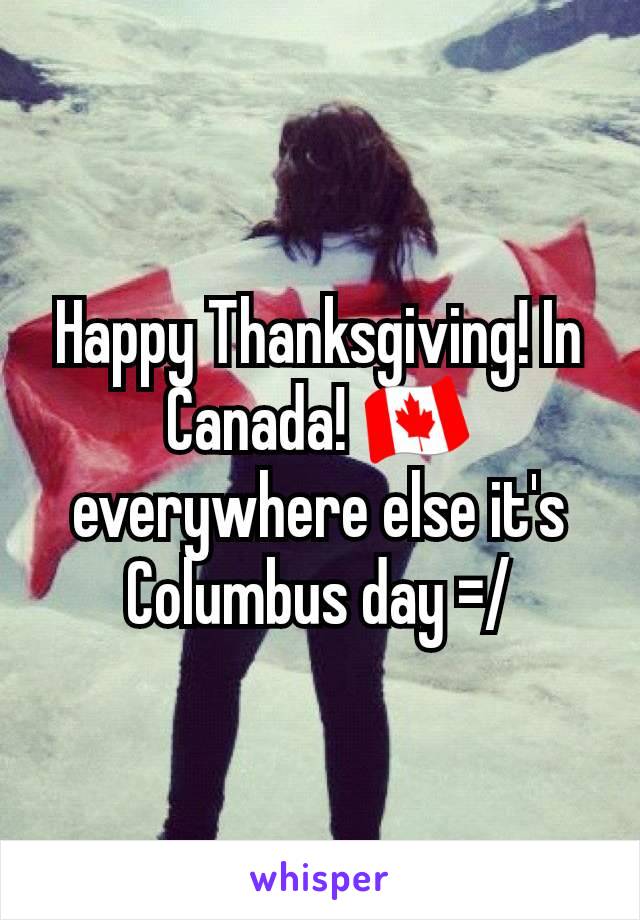Happy Thanksgiving! In Canada! 🇨🇦 everywhere else it's Columbus day =/