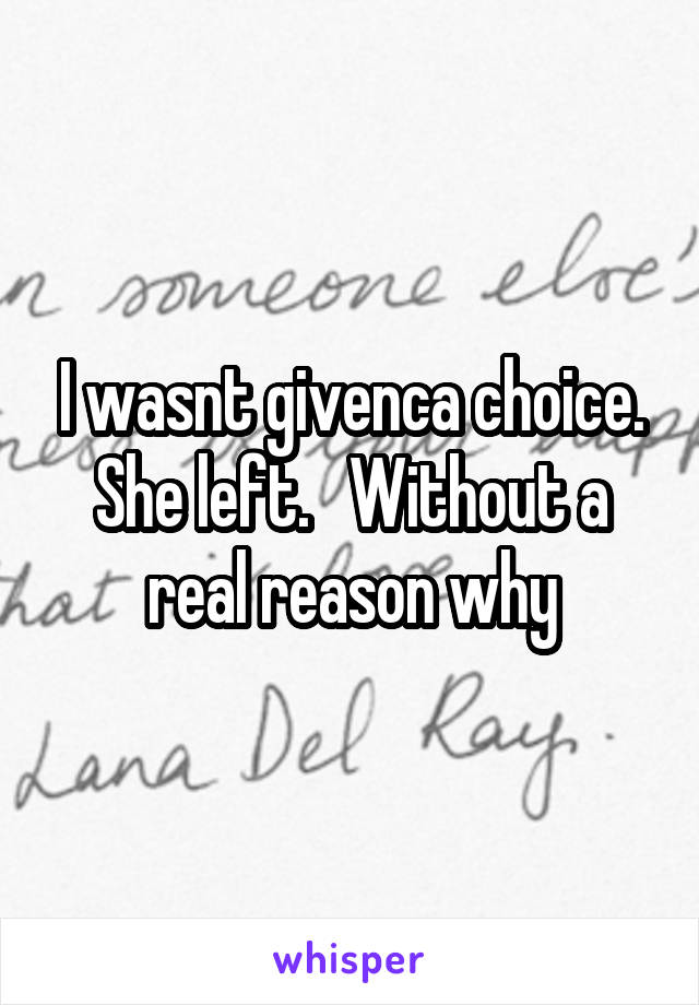 I wasnt givenca choice. She left.   Without a real reason why