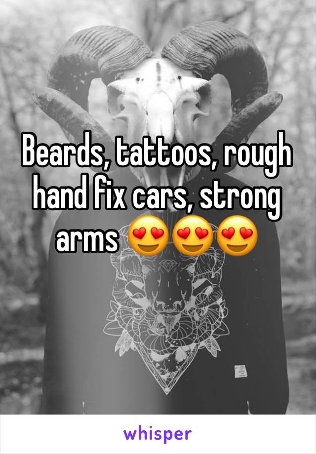 Beards, tattoos, rough hand fix cars, strong arms 😍😍😍