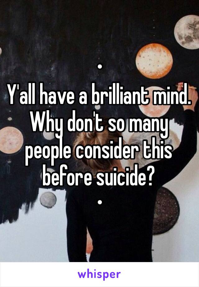 •
Y'all have a brilliant mind. Why don't so many people consider this before suicide?
•