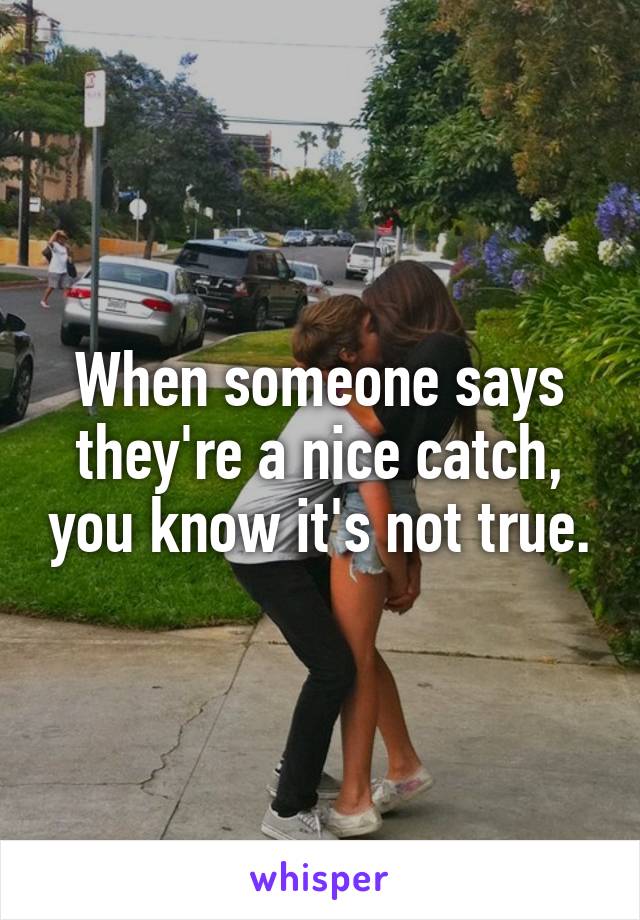 When someone says they're a nice catch, you know it's not true.