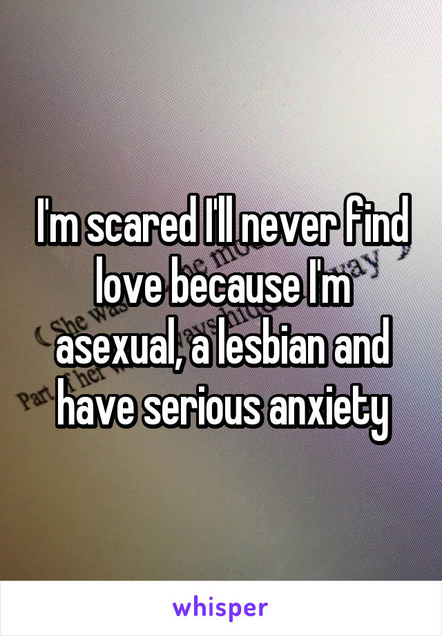 I'm scared I'll never find love because I'm asexual, a lesbian and have serious anxiety