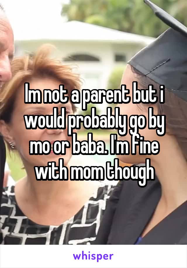 Im not a parent but i would probably go by mo or baba. I'm fine with mom though