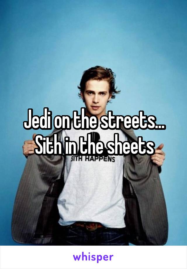 Jedi on the streets...
Sith in the sheets