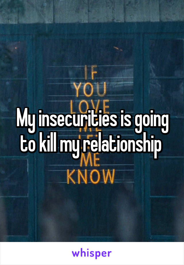 My insecurities is going to kill my relationship 