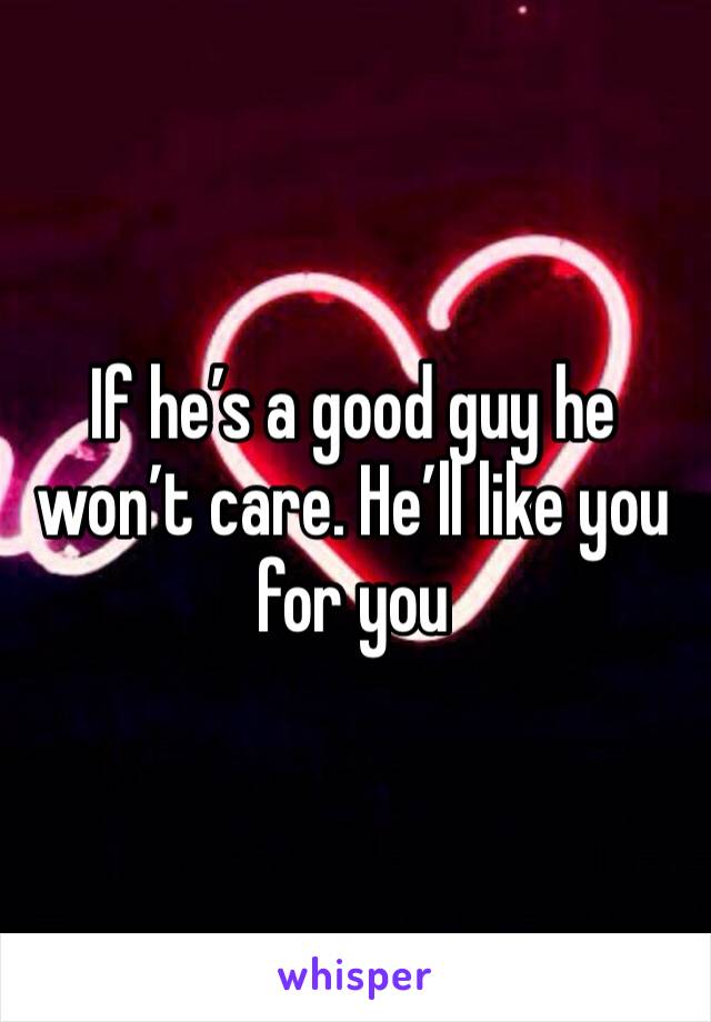 If he’s a good guy he won’t care. He’ll like you for you 